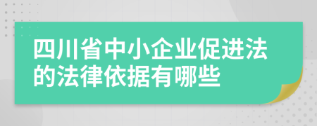 四川省中小企业促进法的法律依据有哪些