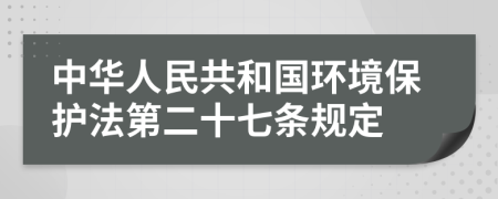 中华人民共和国环境保护法第二十七条规定