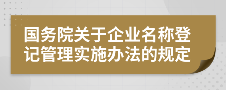 国务院关于企业名称登记管理实施办法的规定