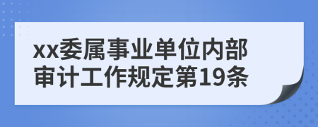 xx委属事业单位内部审计工作规定第19条