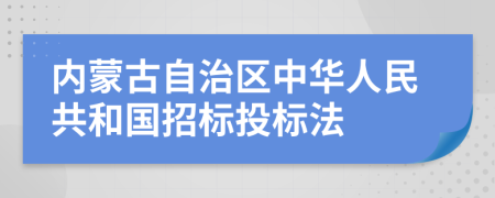 内蒙古自治区中华人民共和国招标投标法