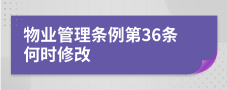 物业管理条例第36条何时修改