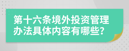 第十六条境外投资管理办法具体内容有哪些？