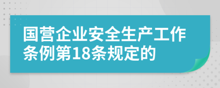 国营企业安全生产工作条例第18条规定的