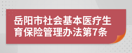 岳阳市社会基本医疗生育保险管理办法第7条