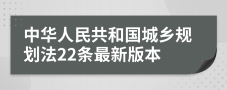 中华人民共和国城乡规划法22条最新版本