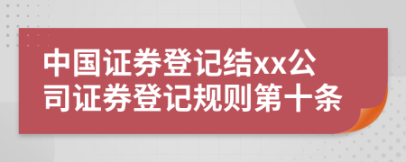 中国证券登记结xx公司证券登记规则第十条