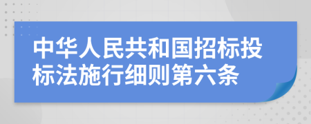 中华人民共和国招标投标法施行细则第六条