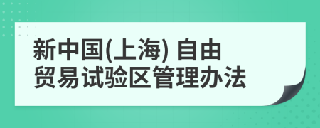 新中国(上海) 自由贸易试验区管理办法