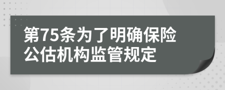 第75条为了明确保险公估机构监管规定