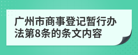 广州市商事登记暂行办法第8条的条文内容