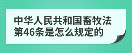 中华人民共和国畜牧法第46条是怎么规定的