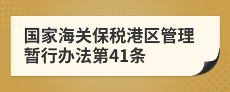 国家海关保税港区管理暂行办法第41条