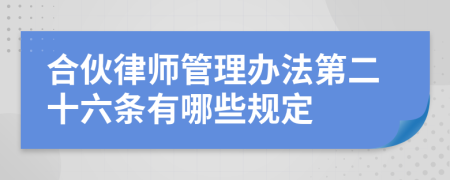 合伙律师管理办法第二十六条有哪些规定