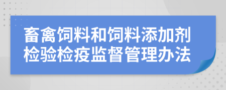 畜禽饲料和饲料添加剂检验检疫监督管理办法