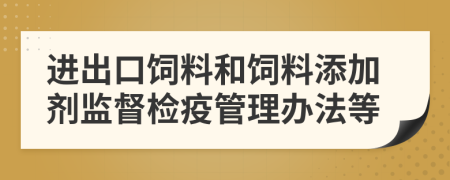 进出口饲料和饲料添加剂监督检疫管理办法等