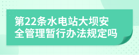 第22条水电站大坝安全管理暂行办法规定吗