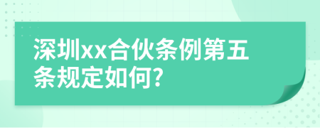 深圳xx合伙条例第五条规定如何?