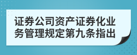 证券公司资产证券化业务管理规定第九条指出