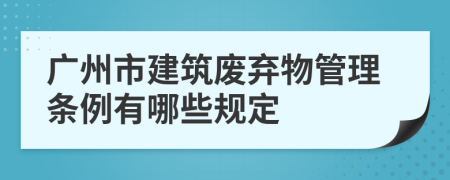 广州市建筑废弃物管理条例有哪些规定