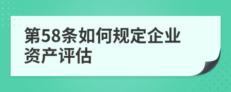 第58条如何规定企业资产评估