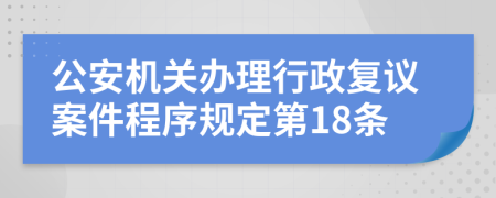 公安机关办理行政复议案件程序规定第18条