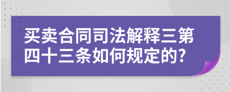 买卖合同司法解释三第四十三条如何规定的?