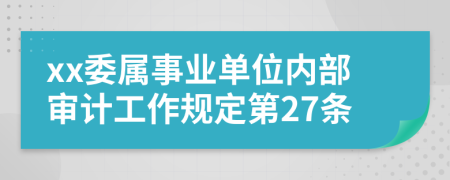 xx委属事业单位内部审计工作规定第27条