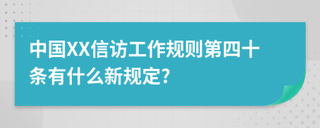 中国XX信访工作规则第四十条有什么新规定?