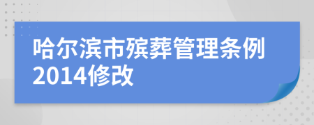 哈尔滨市殡葬管理条例2014修改