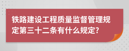 铁路建设工程质量监督管理规定第三十二条有什么规定?