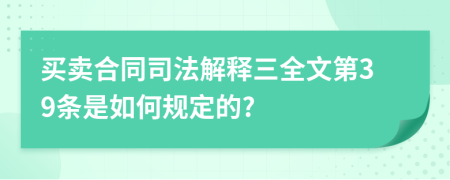 买卖合同司法解释三全文第39条是如何规定的?