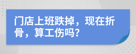 门店上班跌掉，现在折骨，算工伤吗？