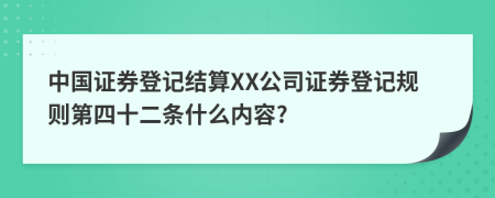 中国证券登记结算XX公司证券登记规则第四十二条什么内容?