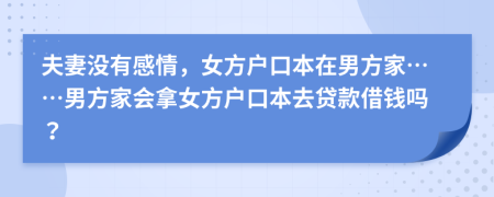 夫妻没有感情，女方户口本在男方家……男方家会拿女方户口本去贷款借钱吗？