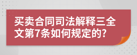 买卖合同司法解释三全文第7条如何规定的?