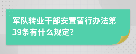 军队转业干部安置暂行办法第39条有什么规定?