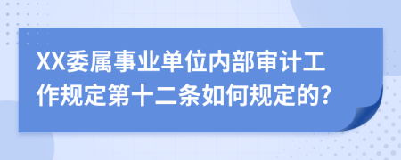 XX委属事业单位内部审计工作规定第十二条如何规定的?