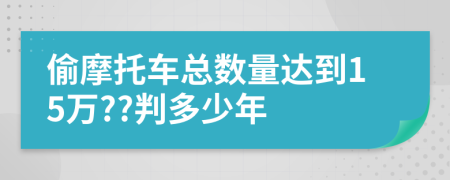 偷摩托车总数量达到15万??判多少年