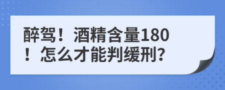 醉驾！酒精含量180！怎么才能判缓刑？