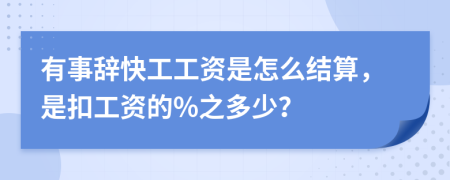 有事辞快工工资是怎么结算，是扣工资的%之多少？