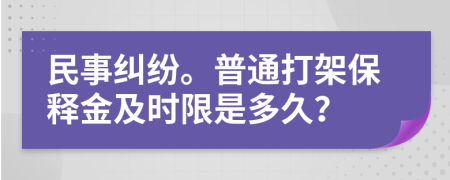 民事纠纷。普通打架保释金及时限是多久？