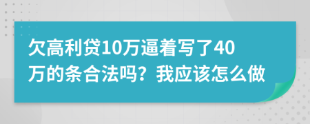 欠高利贷10万逼着写了40万的条合法吗？我应该怎么做