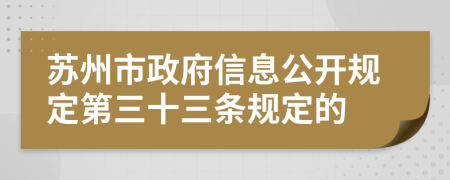 苏州市政府信息公开规定第三十三条规定的