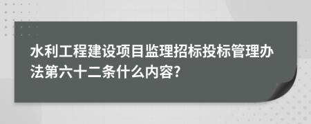 水利工程建设项目监理招标投标管理办法第六十二条什么内容?