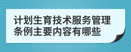 计划生育技术服务管理条例主要内容有哪些