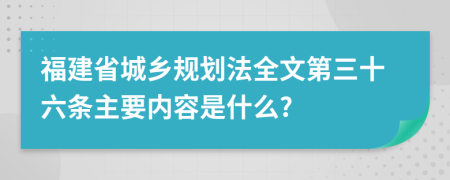 福建省城乡规划法全文第三十六条主要内容是什么?