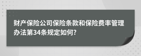 财产保险公司保险条款和保险费率管理办法第34条规定如何?