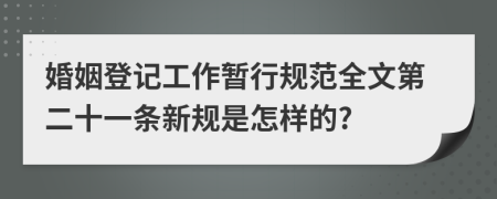 婚姻登记工作暂行规范全文第二十一条新规是怎样的?