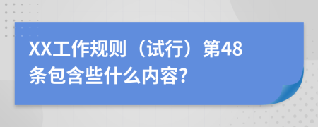 XX工作规则（试行）第48条包含些什么内容?